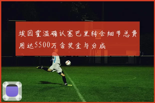 埃因霍温确认塞巴里转会细节总费用达5500万含奖金与分成