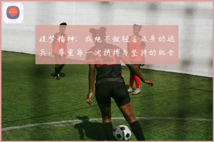 追梦精神：我绝不做轻言放弃的逃兵，尊重每一次拼搏与坚持的机会
