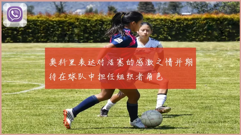 奥科里表达对活塞的感激之情并期待在球队中担任组织者角色