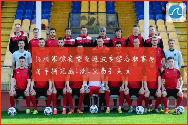 怀特塞德有望重返波多黎各联赛与考辛斯完成1换1交易引关注