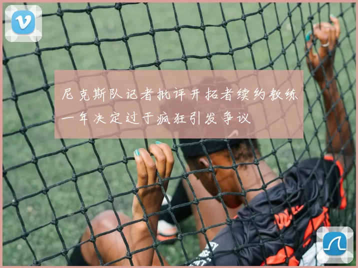 尼克斯队记者批评开拓者续约教练一年决定过于疯狂引发争议