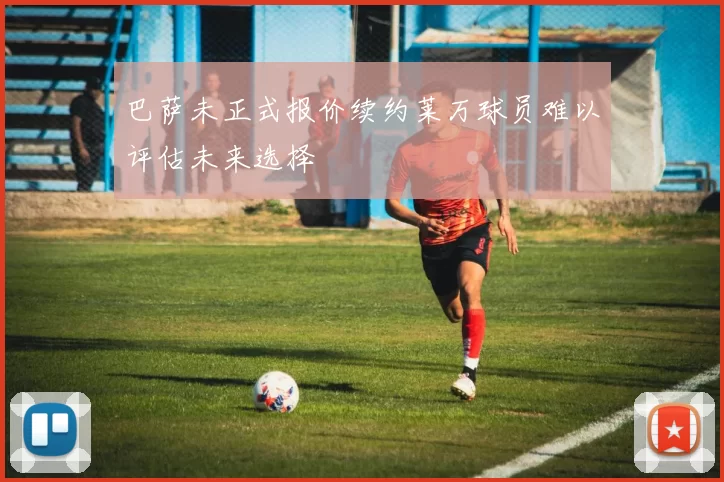 巴萨未正式报价续约莱万球员难以评估未来选择