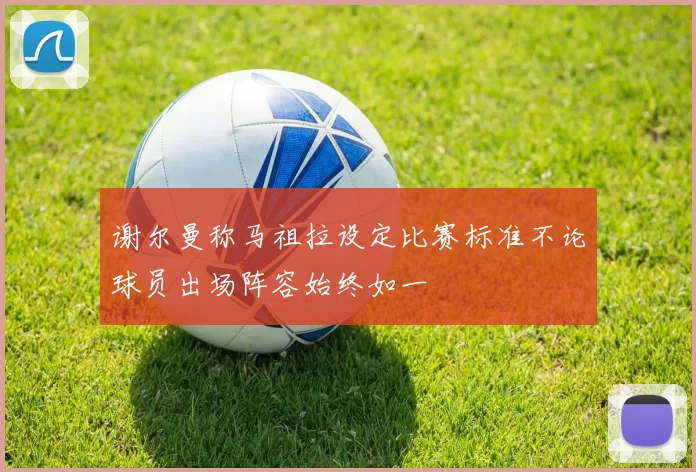 谢尔曼称马祖拉设定比赛标准不论球员出场阵容始终如一