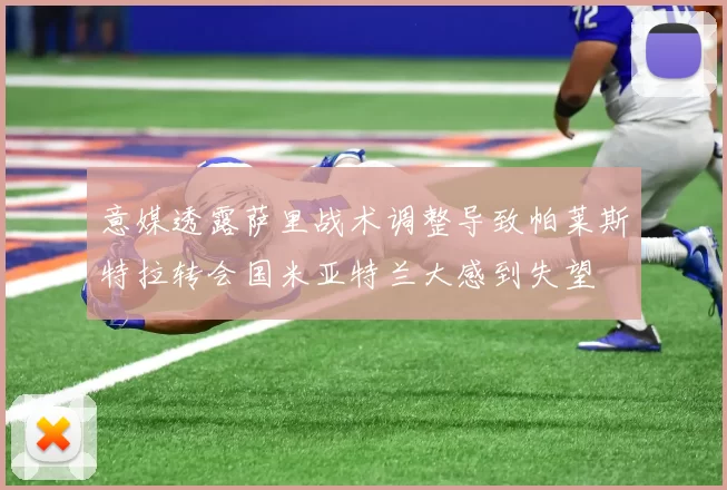 意媒透露萨里战术调整导致帕莱斯特拉转会国米亚特兰大感到失望