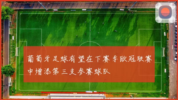 葡萄牙足球有望在下赛季欧冠联赛中增添第三支参赛球队